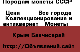 Породам монеты СССР › Цена ­ 300 - Все города Коллекционирование и антиквариат » Монеты   . Крым,Бахчисарай